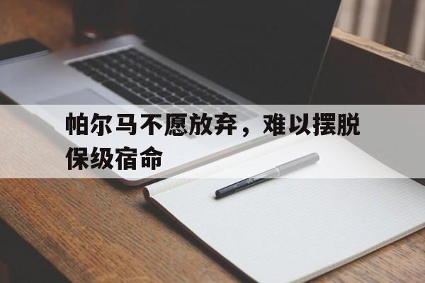 帕尔马不愿放弃，难以摆脱保级宿命