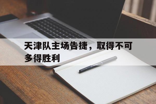 包含天津队主场告捷，取得不可多得胜利的词条