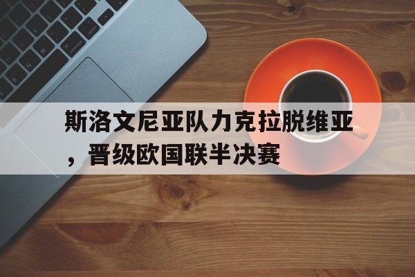 斯洛文尼亚队力克拉脱维亚，晋级欧国联半决赛的简单介绍