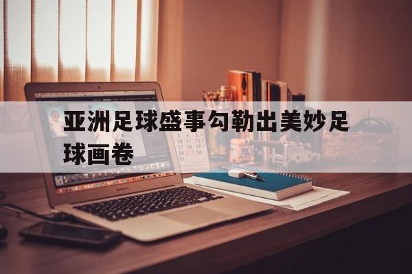 亚洲足球盛事勾勒出美妙足球画卷