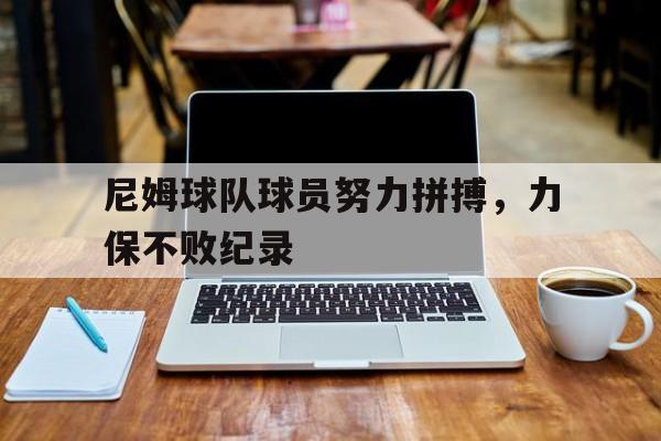 包含尼姆球队球员努力拼搏，力保不败纪录的词条