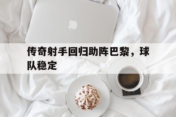 传奇射手回归助阵巴黎，球队稳定
