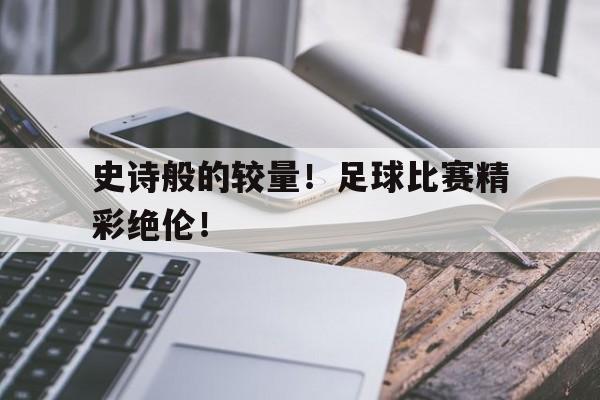 包含史诗般的较量！足球比赛精彩绝伦！的词条