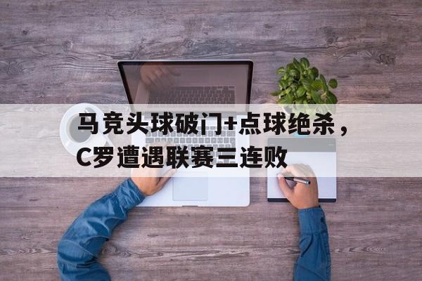 马竞头球破门+点球绝杀，C罗遭遇联赛三连败c罗转弯点球绝杀
