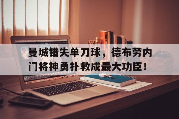 曼城错失单刀球，德布劳内门将神勇扑救成最大功臣！