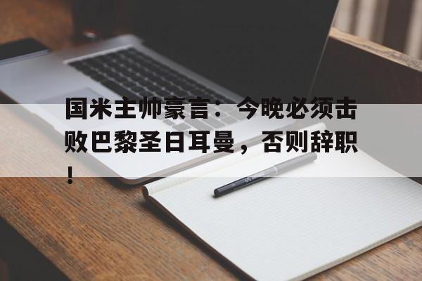 国米主帅豪言：今晚必须击败巴黎圣日耳曼，否则辞职！