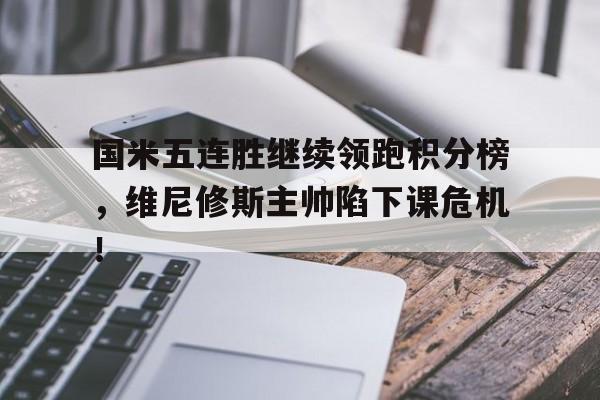 国米五连胜继续领跑积分榜，维尼修斯主帅陷下课危机！